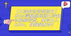 【AI冷知识带货项目】2024零基础玩转AI冷知识视频带货，单号日入659+，保姆级教学【揭秘】-沐风资源库
