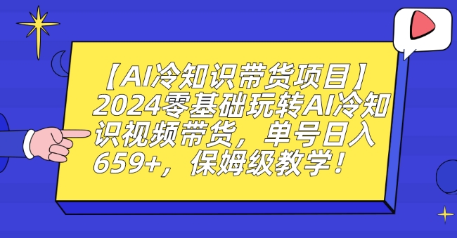 【AI冷知识带货项目】2024零基础玩转AI冷知识视频带货，单号日入659+，保姆级教学【揭秘】-沐风资源库