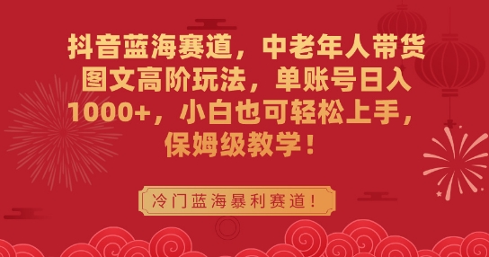 抖音蓝海赛道,中老年人带货图文高阶玩法,单账号日入1000+,小白也可轻松上手,保姆级教学【揭秘】-沐风资源库