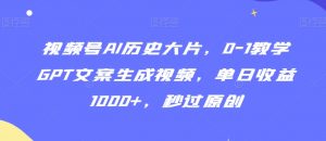 视频号AI历史大片，0-1教学GPT文案生成视频，单日收益1000+，秒过原创【揭秘】-沐风资源库