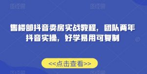 售楼部抖音卖房实战教程，团队两年抖音实操，好学易用可复制-沐风资源库