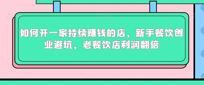 如何开一家持续赚钱的店，新手餐饮创业避坑，老餐饮店利润翻倍-沐风资源库