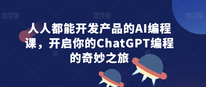 人人都能开发产品的AI编程课，开启你的ChatGPT编程的奇妙之旅-沐风资源库