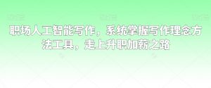 职场人工智能写作,系统掌握写作理念方法工具,走上升职加薪之路-沐风资源库
