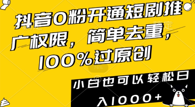 抖音0粉开通短剧推广权限，简单去重，100%过原创，小白也可以轻松日入1000+【揭秘】-沐风资源库