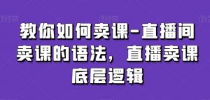 教你如何卖课-直播间卖课的语法，直播卖课底层逻辑-沐风资源库