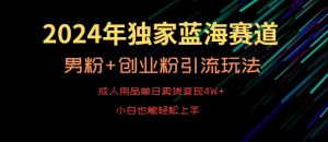 2024年独家蓝海赛道，成人用品单日卖货变现4W+，男粉+创业粉引流玩法，不愁搞不到流量【揭秘】-沐风资源库