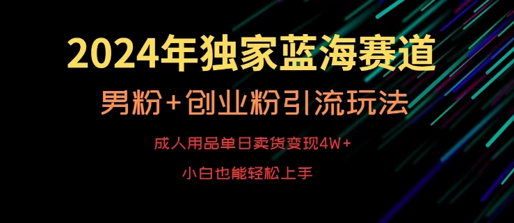 2024年独家蓝海赛道,成人用品单日卖货变现4W+,男粉+创业粉引流玩法,不愁搞不到流量【揭秘】-沐风资源库