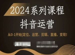 2024抖音运营全套系列课程，从0-1开始，定位、运营、剪辑、直播、变现！-沐风资源库