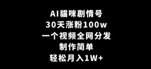AI貓咪剧情号，30天涨粉100w，制作简单，一个视频全网分发，轻松月入1W+【揭秘】-沐风资源库