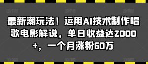 最新潮玩法！运用AI技术制作唱歌电影解说，单日收益达2000+，一个月涨粉60万【揭秘】-沐风资源库