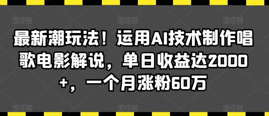 最新潮玩法！运用AI技术制作唱歌电影解说，单日收益达2000+，一个月涨粉60万【揭秘】-沐风资源库