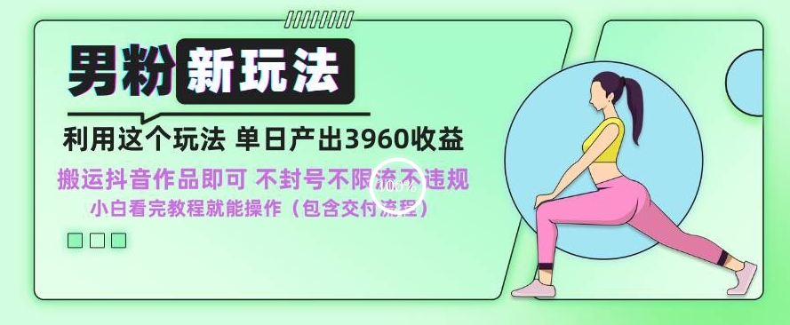 男粉新玩法小白一天也能有3960的收益，不违规不封号不限流，操作当天就能出单【揭秘】-沐风资源库
