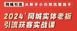 2024同城实体老板引流获客实战课，同城短视频·同城直播·实体店投放·问题答疑-沐风资源库