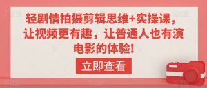 轻剧情拍摄剪辑思维+实操课，让视频更有趣，让普通人也有演电影的体验!-沐风资源库