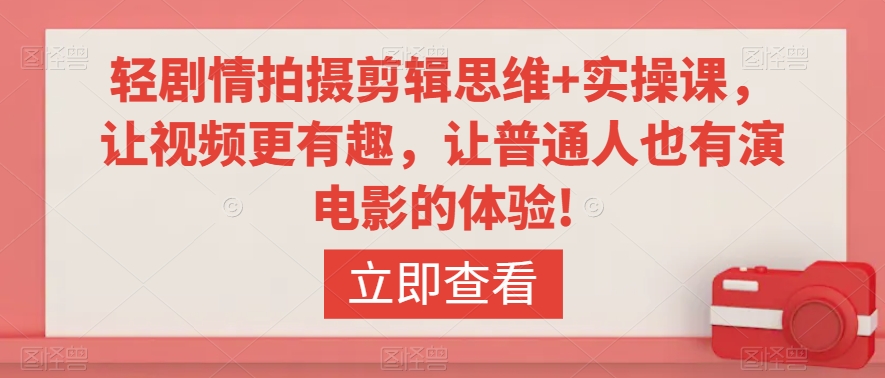 轻剧情拍摄剪辑思维+实操课，让视频更有趣，让普通人也有演电影的体验!-沐风资源库