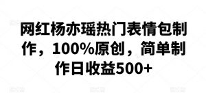 网红杨亦瑶热门表情包制作，100%原创，简单制作日收益500+【揭秘】-沐风资源库