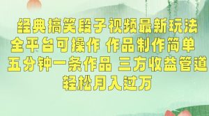 经典搞笑段子视频最新玩法，全平台可操作，作品制作简单，五分钟一条作品，三方收益管道【揭秘】-沐风资源库