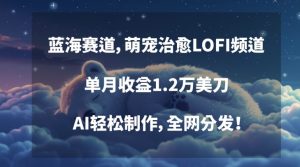 蓝海赛道，萌宠治愈LOFI频道，单月收益1.2万美刀，AI轻松制作，全网分发【揭秘】-沐风资源库