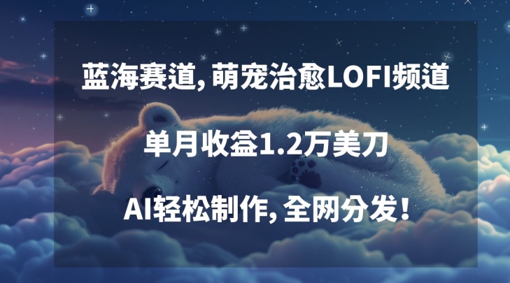 蓝海赛道，萌宠治愈LOFI频道，单月收益1.2万美刀，AI轻松制作，全网分发【揭秘】-沐风资源库