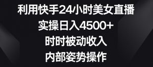 利用快手24小时美女直播，实操日入4500+，时时被动收入，内部姿势操作【揭秘】-沐风资源库