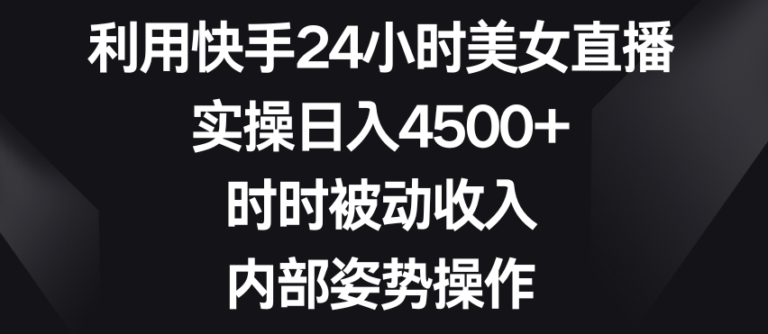 利用快手24小时美女直播，实操日入4500+，时时被动收入，内部姿势操作【揭秘】-沐风资源库