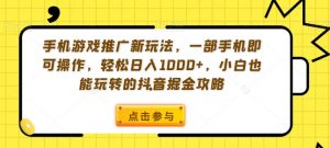 手机游戏推广新玩法，一部手机即可操作，轻松日入1000+，小白也能玩转的抖音掘金攻略【揭秘】-沐风资源库