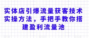 实体店引爆流量获客技术实操方法，手把手教你搭建盈利流量池，让你的生意客户裂变渠道裂变-沐风资源库