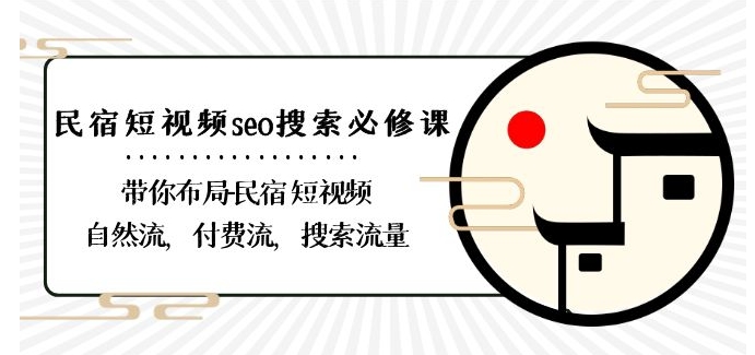 民宿-短视频seo搜索必修课：带你布局-民宿短视频自然流，付费流，搜索流量-沐风资源库