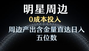 利用明星效应，0成本投入，周边产出含金量直达日入五位数【揭秘】-沐风资源库