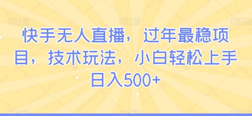 快手无人直播，过年最稳项目，技术玩法，小白轻松上手日入500+【揭秘】-沐风资源库