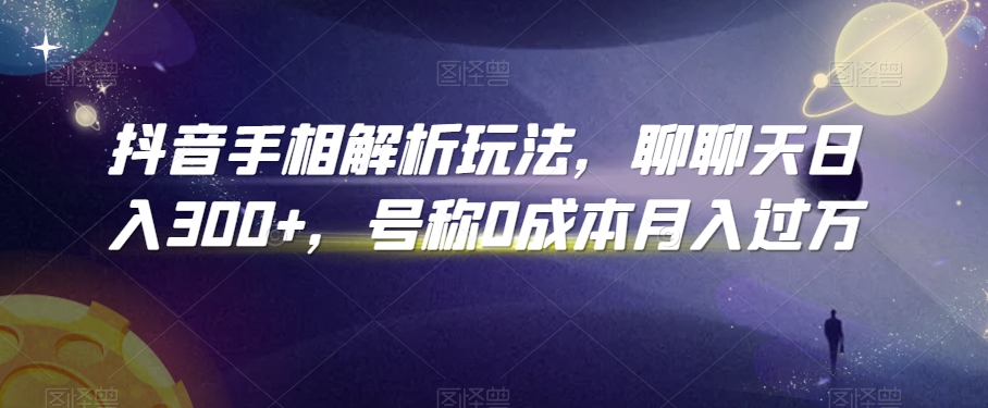 抖音手相解析玩法，聊聊天日入300+，号称0成本月入过万【揭秘】-沐风资源库