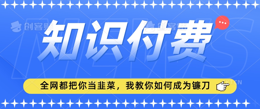 2024最新知识付费项目，小白也能轻松入局，全网都在教你做项目，我教你做镰刀【揭秘】-沐风资源库