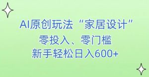AI家居设计，简单好上手，新手小白什么也不会的，都可以轻松日入500+【揭秘】-沐风资源库