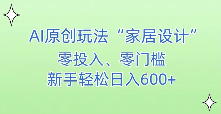 AI家居设计，简单好上手，新手小白什么也不会的，都可以轻松日入500+【揭秘】-沐风资源库