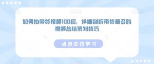 如何拍带货视频100招，详细剖析带货最多的视频总结策划技巧-沐风资源库