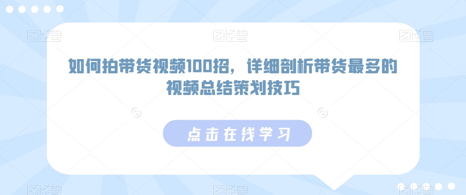 如何拍带货视频100招，详细剖析带货最多的视频总结策划技巧-沐风资源库