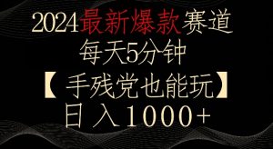 2024最新爆款赛道，每天5分钟，手残党也能玩，轻松日入1000+【揭秘】-沐风资源库