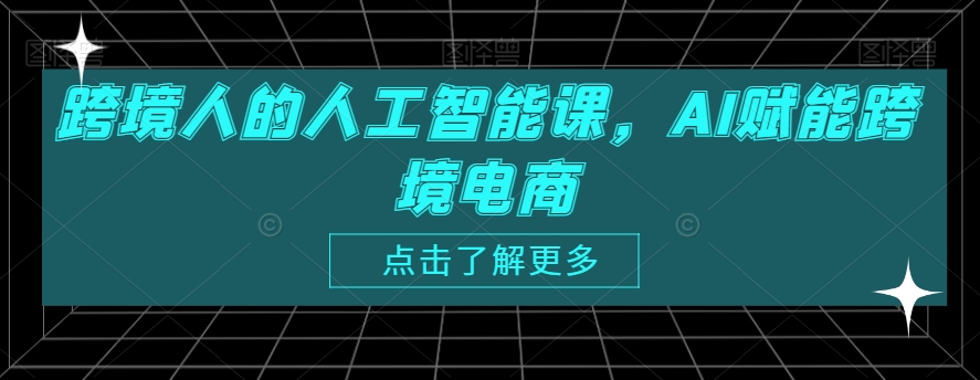 跨境人的人工智能课，AI赋能跨境电商-沐风资源库
