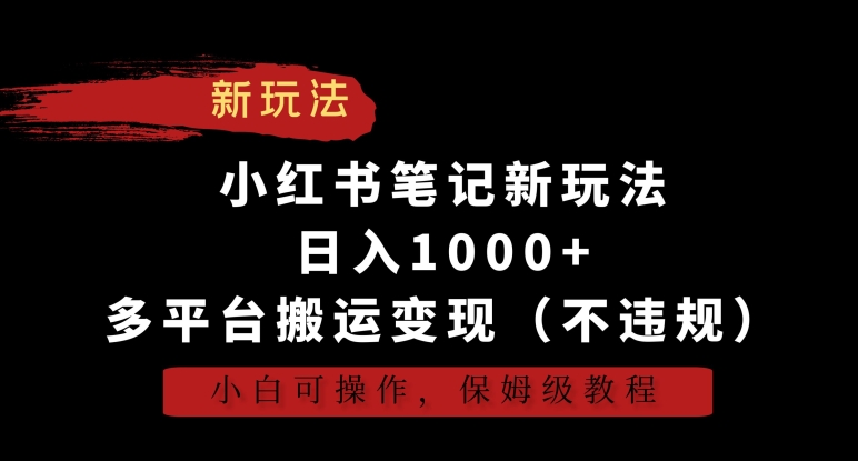 小红书笔记新玩法，日入1000+，多平台搬运变现（不违规），小白可操作，保姆级教程【揭秘】-沐风资源库