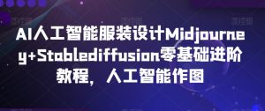 AI人工智能服装设计Midjourney+Stablediffusion零基础进阶教程，人工智能作图-沐风资源库