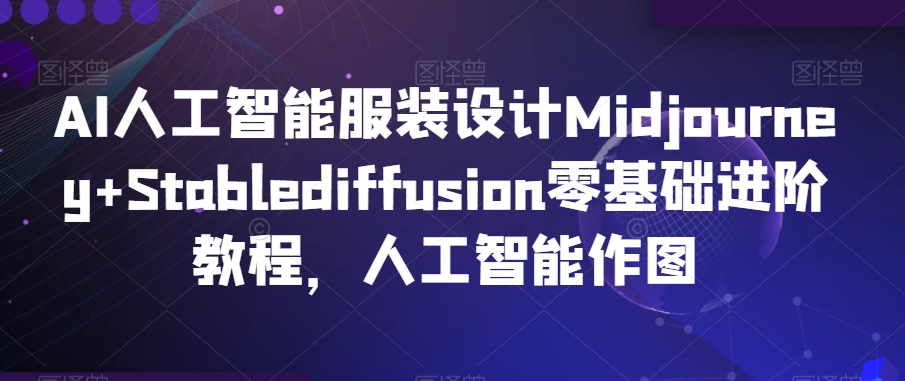 AI人工智能服装设计Midjourney+Stablediffusion零基础进阶教程，人工智能作图-沐风资源库