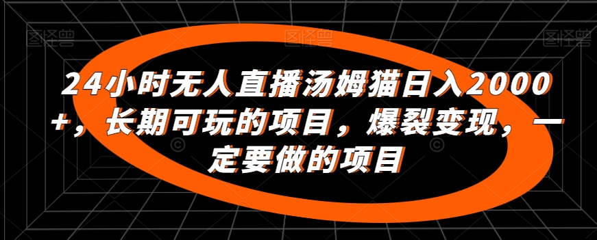 24小时无人直播汤姆猫日入2000+，长期可玩的项目，爆裂变现，一定要做的项目【揭秘】-沐风资源库