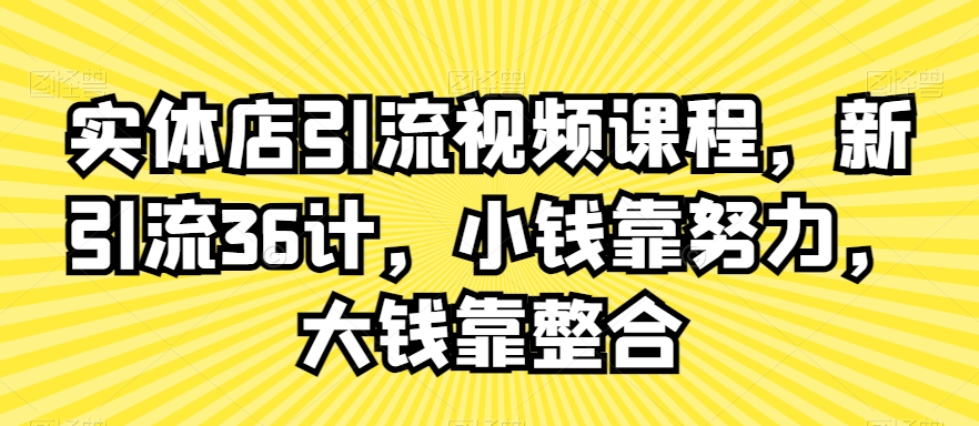 实体店引流视频课程，新引流36计，小钱靠努力，大钱靠整合-沐风资源库