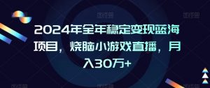 2024年全年稳定变现蓝海项目，烧脑小游戏直播，月入30万+【揭秘】-沐风资源库