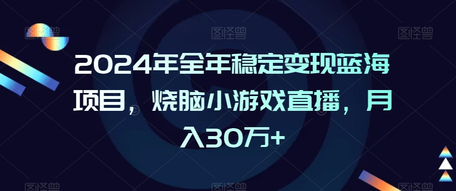 2024年全年稳定变现蓝海项目，烧脑小游戏直播，月入30万+【揭秘】-沐风资源库