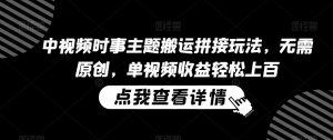 中视频时事主题搬运拼接玩法，无需原创，单视频收益轻松上百【揭秘】-沐风资源库