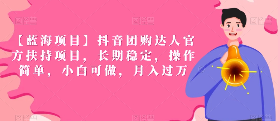 【蓝海项目】抖音团购达人官方扶持项目，长期稳定，操作简单，小白可做，月入过万【揭秘】-沐风资源库