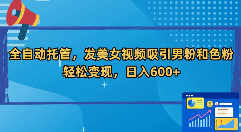 全自动托管，发美女视频吸引男粉和色粉，轻松变现，日入600+【揭秘】-沐风资源库