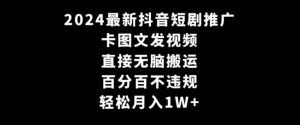 2024最新抖音短剧推广，卡图文发视频，直接无脑搬，百分百不违规，轻松月入1W+【揭秘】-沐风资源库